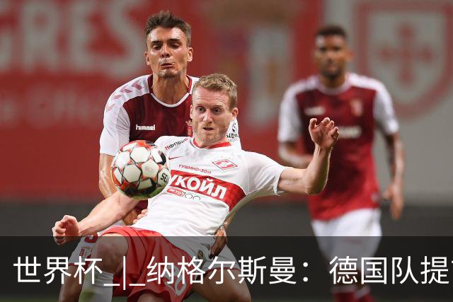 世界杯 | 纳格尔斯曼：德国队提前出线也不会大幅轮换人员