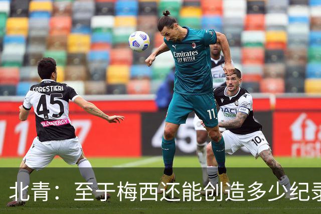 北青：至于梅西还能创造多少纪录，或许连他自己都不知道