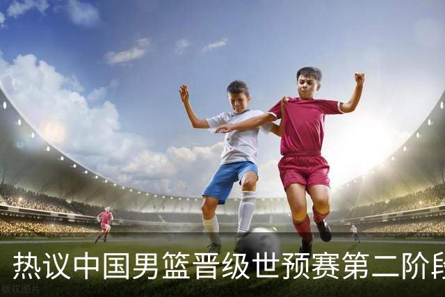 热议中国男篮晋级世预赛第二阶段：排位并不理想，但命运掌握在自己手里