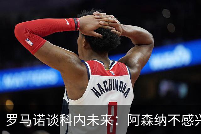 罗马诺谈科内未来：阿森纳不感兴趣，球员并非其热门目标