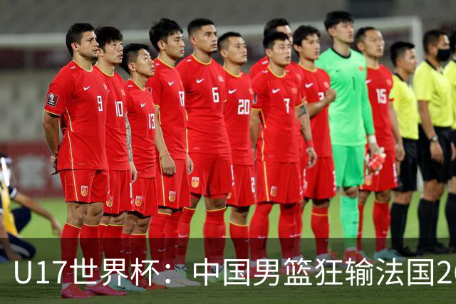U17世界杯：中国男篮狂输法国26分无缘八强 刘玄昱20+7张子一7中7